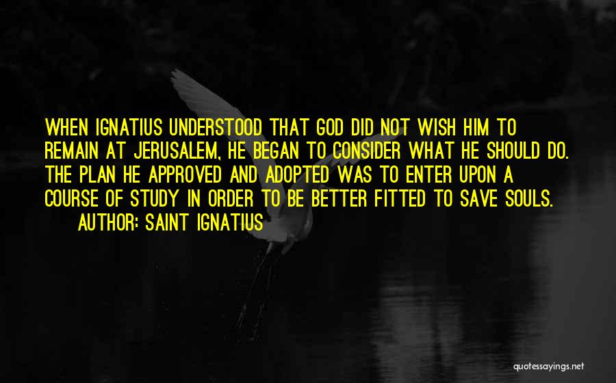 Saint Ignatius Quotes: When Ignatius Understood That God Did Not Wish Him To Remain At Jerusalem, He Began To Consider What He Should