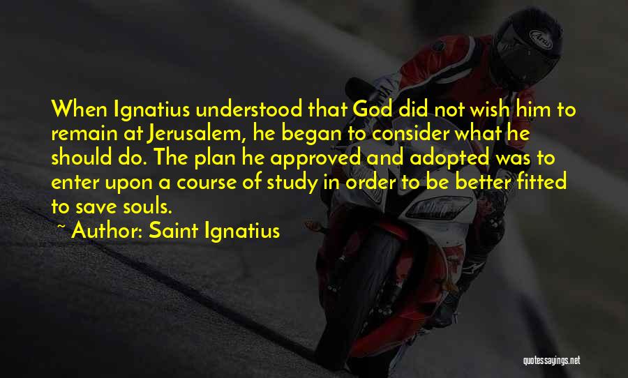 Saint Ignatius Quotes: When Ignatius Understood That God Did Not Wish Him To Remain At Jerusalem, He Began To Consider What He Should