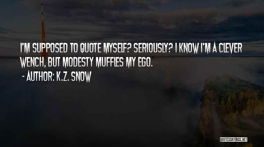 K.Z. Snow Quotes: I'm Supposed To Quote Myself? Seriously? I Know I'm A Clever Wench, But Modesty Muffles My Ego.