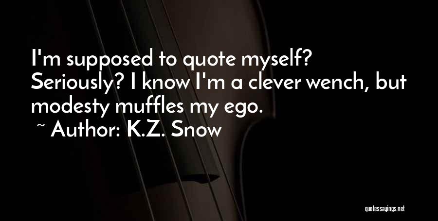 K.Z. Snow Quotes: I'm Supposed To Quote Myself? Seriously? I Know I'm A Clever Wench, But Modesty Muffles My Ego.