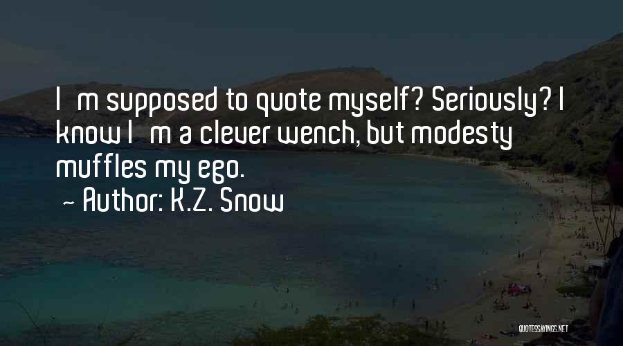 K.Z. Snow Quotes: I'm Supposed To Quote Myself? Seriously? I Know I'm A Clever Wench, But Modesty Muffles My Ego.