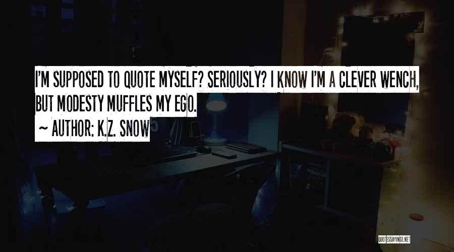 K.Z. Snow Quotes: I'm Supposed To Quote Myself? Seriously? I Know I'm A Clever Wench, But Modesty Muffles My Ego.