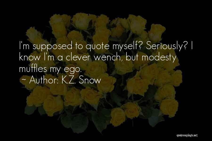 K.Z. Snow Quotes: I'm Supposed To Quote Myself? Seriously? I Know I'm A Clever Wench, But Modesty Muffles My Ego.