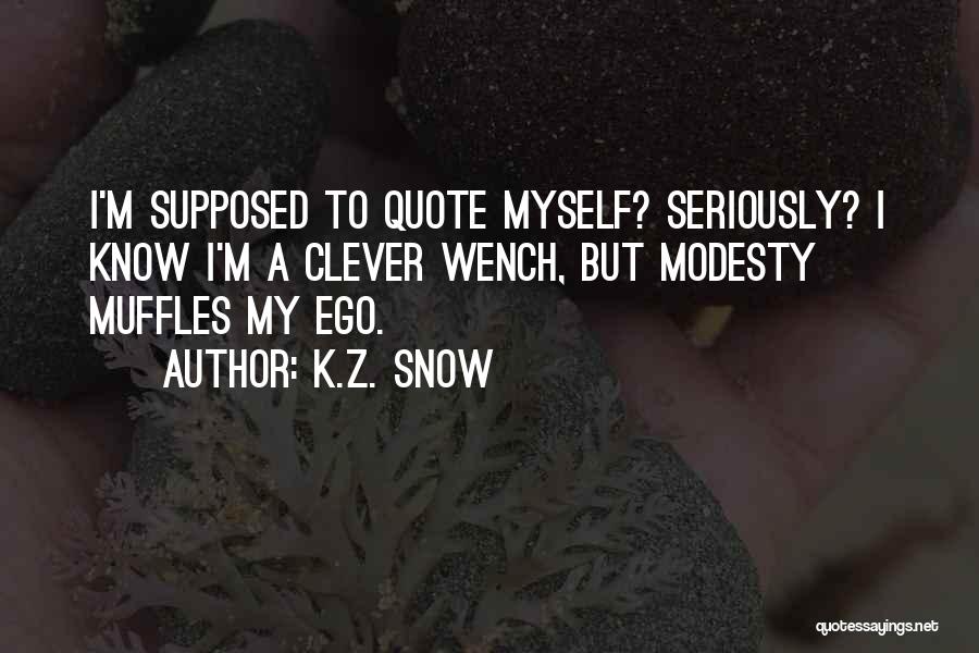 K.Z. Snow Quotes: I'm Supposed To Quote Myself? Seriously? I Know I'm A Clever Wench, But Modesty Muffles My Ego.