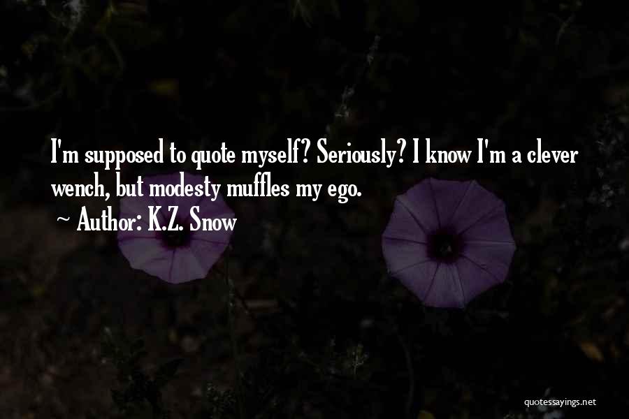 K.Z. Snow Quotes: I'm Supposed To Quote Myself? Seriously? I Know I'm A Clever Wench, But Modesty Muffles My Ego.