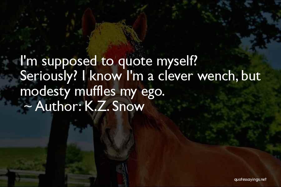 K.Z. Snow Quotes: I'm Supposed To Quote Myself? Seriously? I Know I'm A Clever Wench, But Modesty Muffles My Ego.