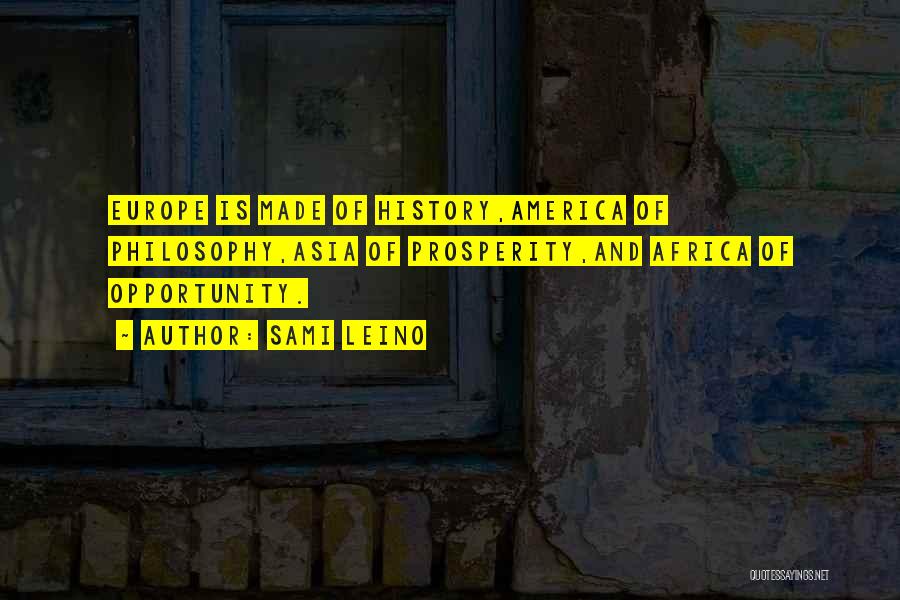 Sami Leino Quotes: Europe Is Made Of History,america Of Philosophy,asia Of Prosperity,and Africa Of Opportunity.