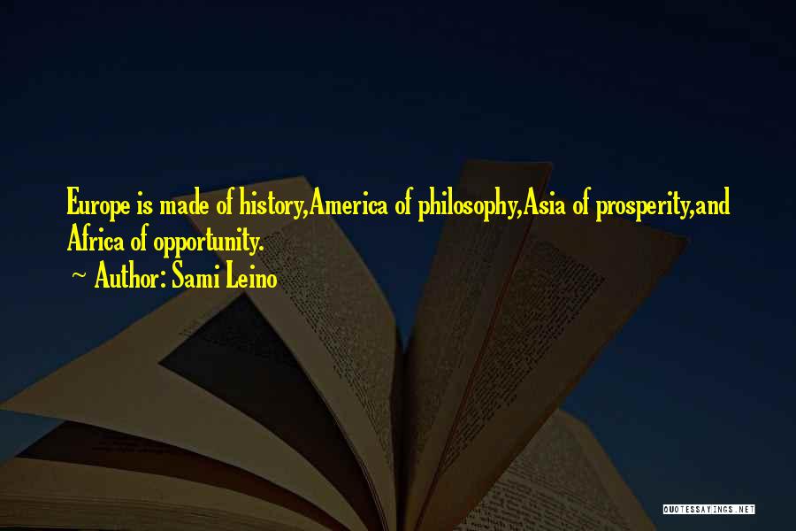 Sami Leino Quotes: Europe Is Made Of History,america Of Philosophy,asia Of Prosperity,and Africa Of Opportunity.