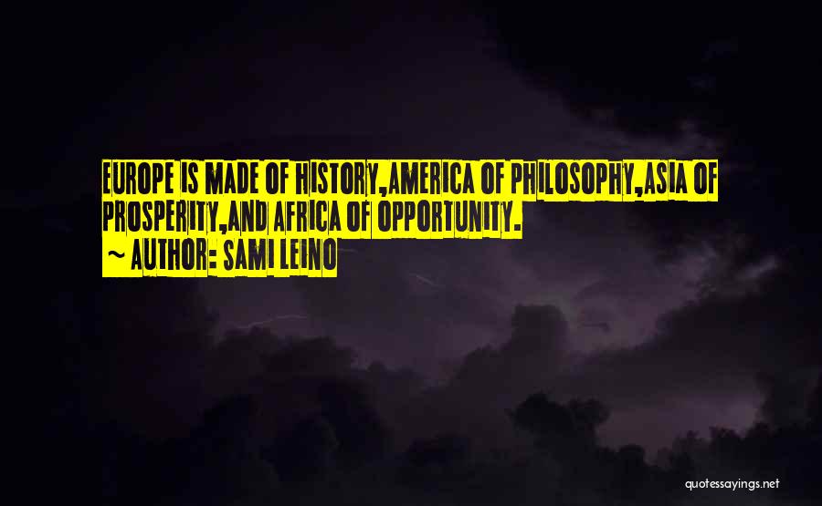 Sami Leino Quotes: Europe Is Made Of History,america Of Philosophy,asia Of Prosperity,and Africa Of Opportunity.