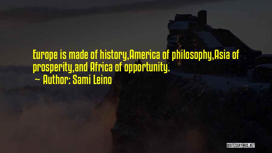 Sami Leino Quotes: Europe Is Made Of History,america Of Philosophy,asia Of Prosperity,and Africa Of Opportunity.