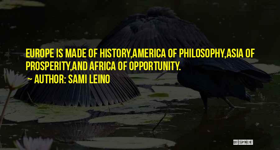 Sami Leino Quotes: Europe Is Made Of History,america Of Philosophy,asia Of Prosperity,and Africa Of Opportunity.