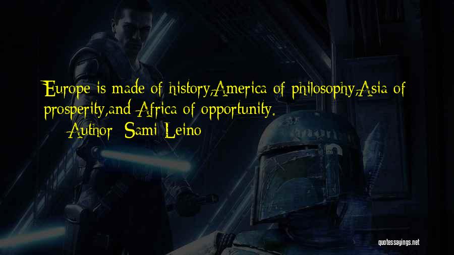 Sami Leino Quotes: Europe Is Made Of History,america Of Philosophy,asia Of Prosperity,and Africa Of Opportunity.