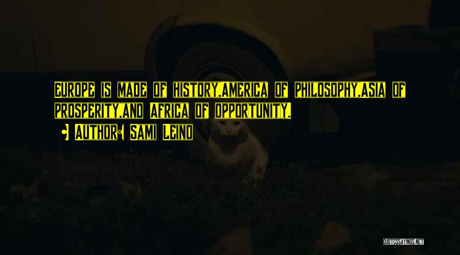 Sami Leino Quotes: Europe Is Made Of History,america Of Philosophy,asia Of Prosperity,and Africa Of Opportunity.