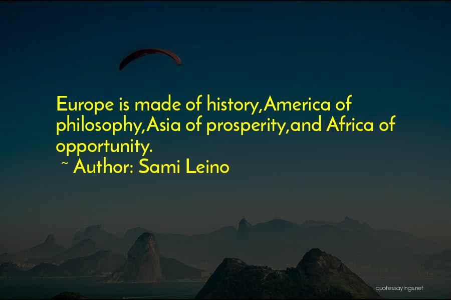 Sami Leino Quotes: Europe Is Made Of History,america Of Philosophy,asia Of Prosperity,and Africa Of Opportunity.