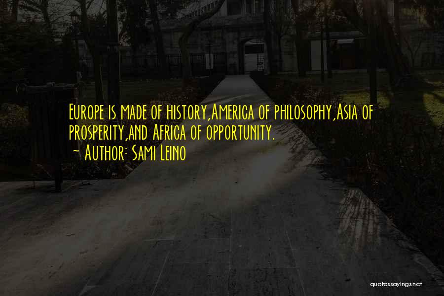 Sami Leino Quotes: Europe Is Made Of History,america Of Philosophy,asia Of Prosperity,and Africa Of Opportunity.