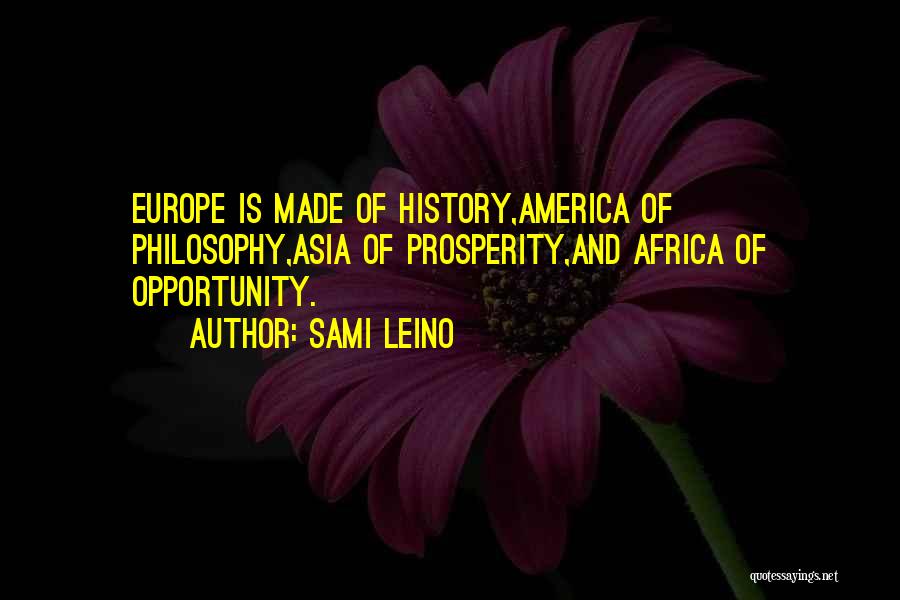 Sami Leino Quotes: Europe Is Made Of History,america Of Philosophy,asia Of Prosperity,and Africa Of Opportunity.