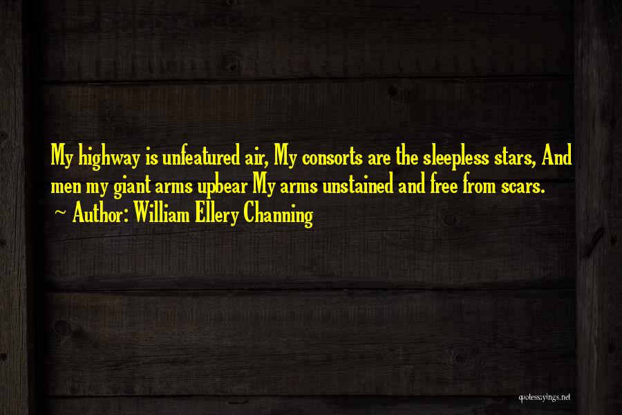William Ellery Channing Quotes: My Highway Is Unfeatured Air, My Consorts Are The Sleepless Stars, And Men My Giant Arms Upbear My Arms Unstained