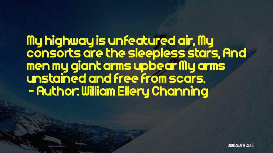 William Ellery Channing Quotes: My Highway Is Unfeatured Air, My Consorts Are The Sleepless Stars, And Men My Giant Arms Upbear My Arms Unstained