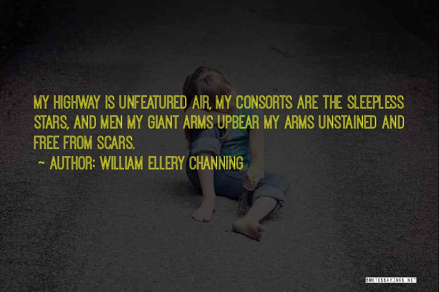 William Ellery Channing Quotes: My Highway Is Unfeatured Air, My Consorts Are The Sleepless Stars, And Men My Giant Arms Upbear My Arms Unstained