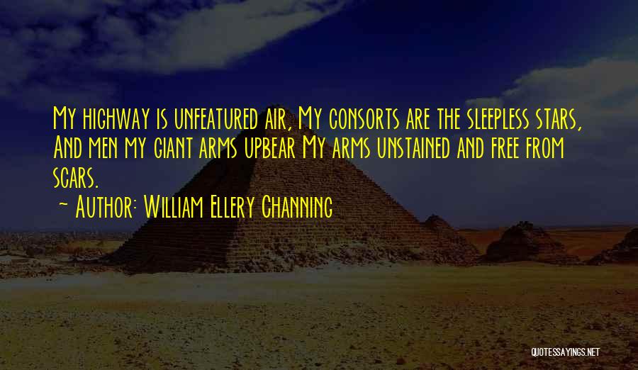 William Ellery Channing Quotes: My Highway Is Unfeatured Air, My Consorts Are The Sleepless Stars, And Men My Giant Arms Upbear My Arms Unstained