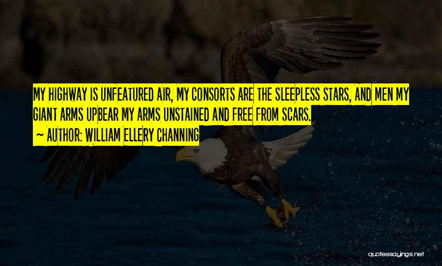William Ellery Channing Quotes: My Highway Is Unfeatured Air, My Consorts Are The Sleepless Stars, And Men My Giant Arms Upbear My Arms Unstained