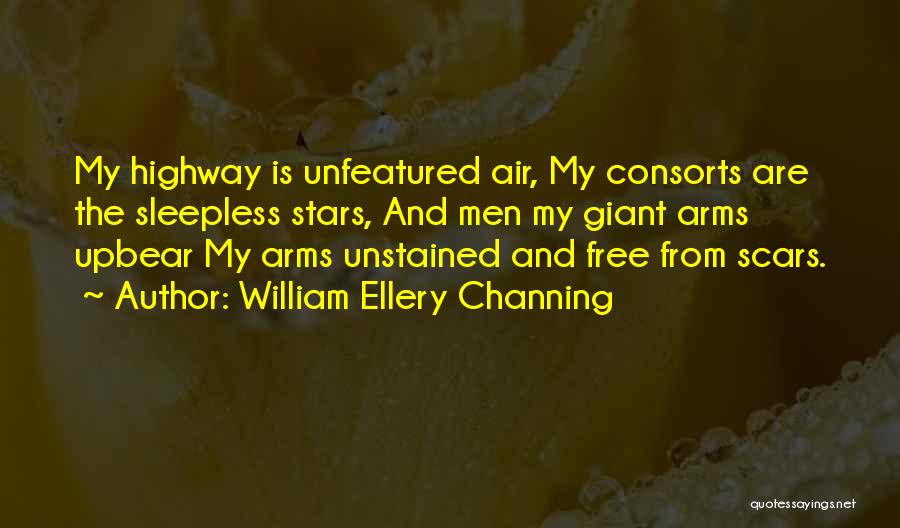 William Ellery Channing Quotes: My Highway Is Unfeatured Air, My Consorts Are The Sleepless Stars, And Men My Giant Arms Upbear My Arms Unstained