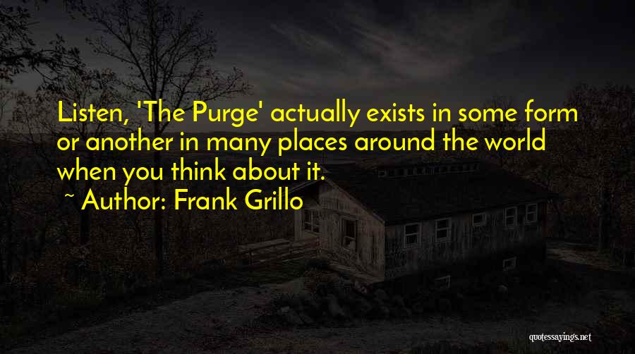 Frank Grillo Quotes: Listen, 'the Purge' Actually Exists In Some Form Or Another In Many Places Around The World When You Think About