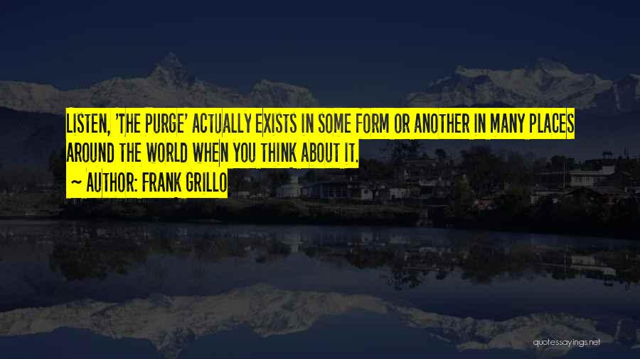 Frank Grillo Quotes: Listen, 'the Purge' Actually Exists In Some Form Or Another In Many Places Around The World When You Think About