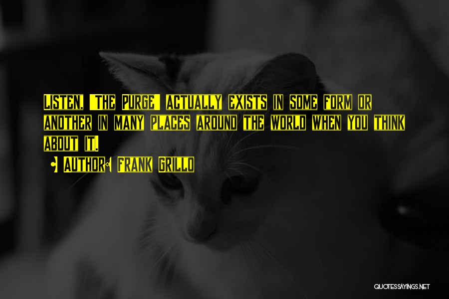 Frank Grillo Quotes: Listen, 'the Purge' Actually Exists In Some Form Or Another In Many Places Around The World When You Think About