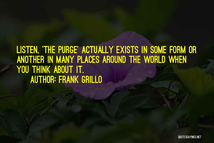 Frank Grillo Quotes: Listen, 'the Purge' Actually Exists In Some Form Or Another In Many Places Around The World When You Think About