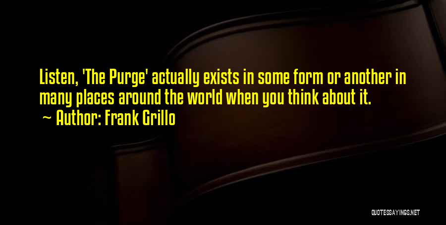 Frank Grillo Quotes: Listen, 'the Purge' Actually Exists In Some Form Or Another In Many Places Around The World When You Think About