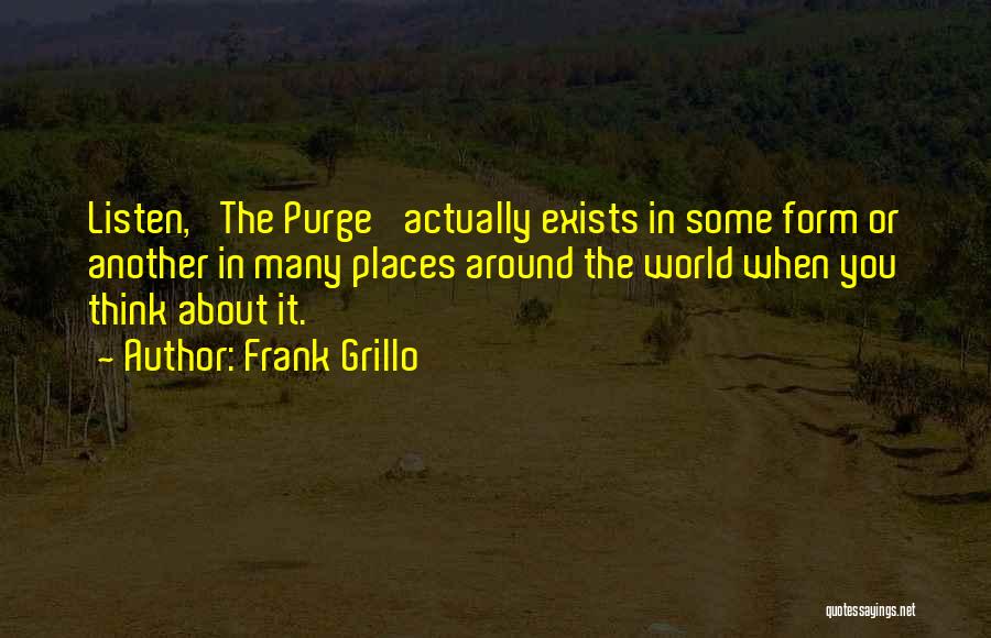 Frank Grillo Quotes: Listen, 'the Purge' Actually Exists In Some Form Or Another In Many Places Around The World When You Think About