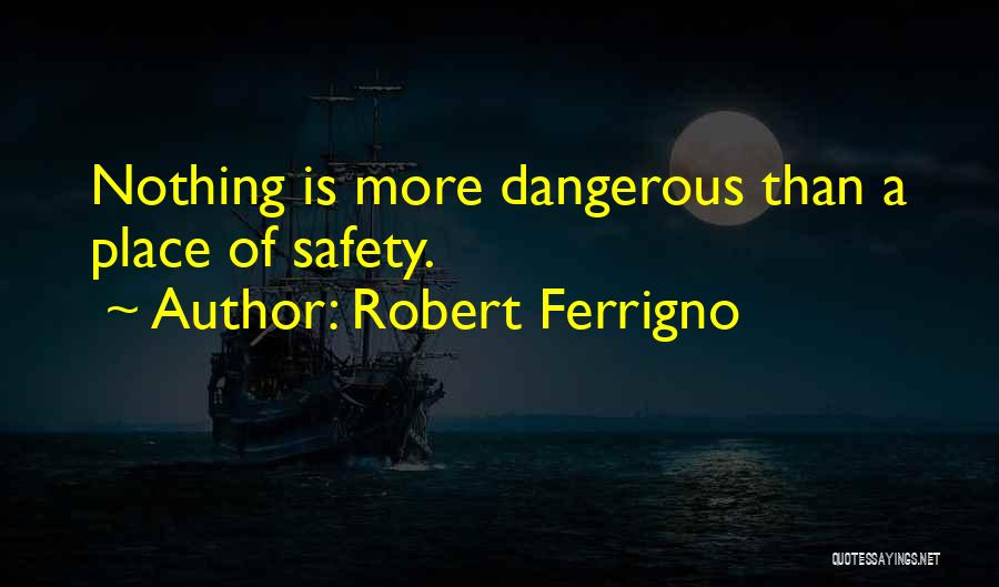 Robert Ferrigno Quotes: Nothing Is More Dangerous Than A Place Of Safety.