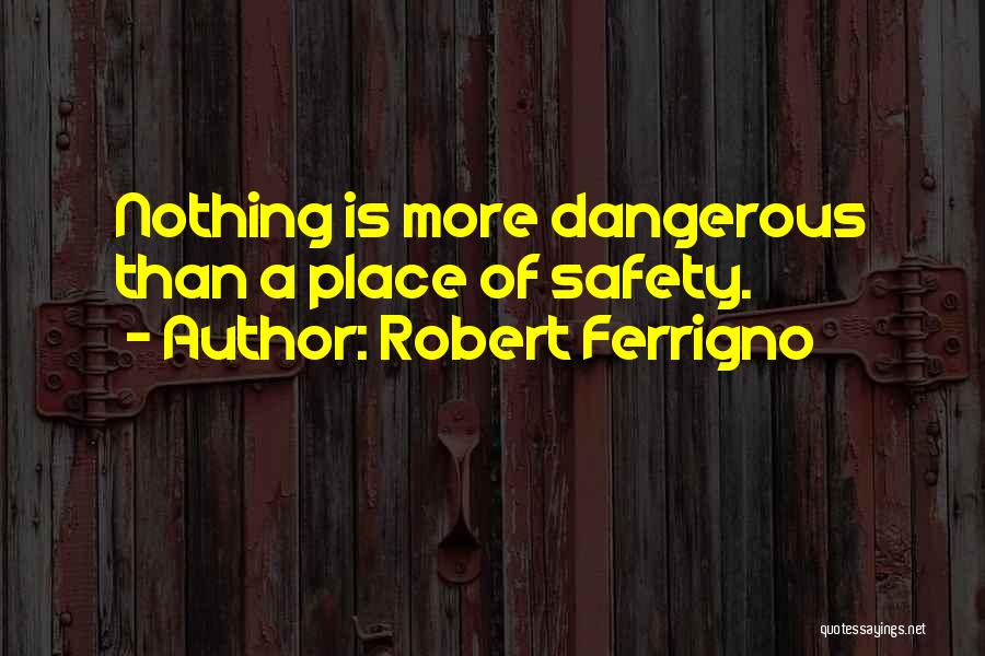 Robert Ferrigno Quotes: Nothing Is More Dangerous Than A Place Of Safety.