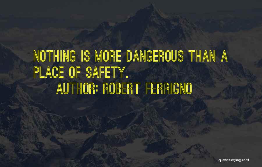 Robert Ferrigno Quotes: Nothing Is More Dangerous Than A Place Of Safety.