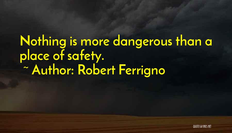 Robert Ferrigno Quotes: Nothing Is More Dangerous Than A Place Of Safety.