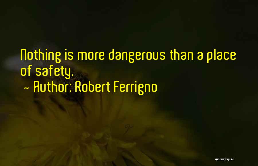 Robert Ferrigno Quotes: Nothing Is More Dangerous Than A Place Of Safety.