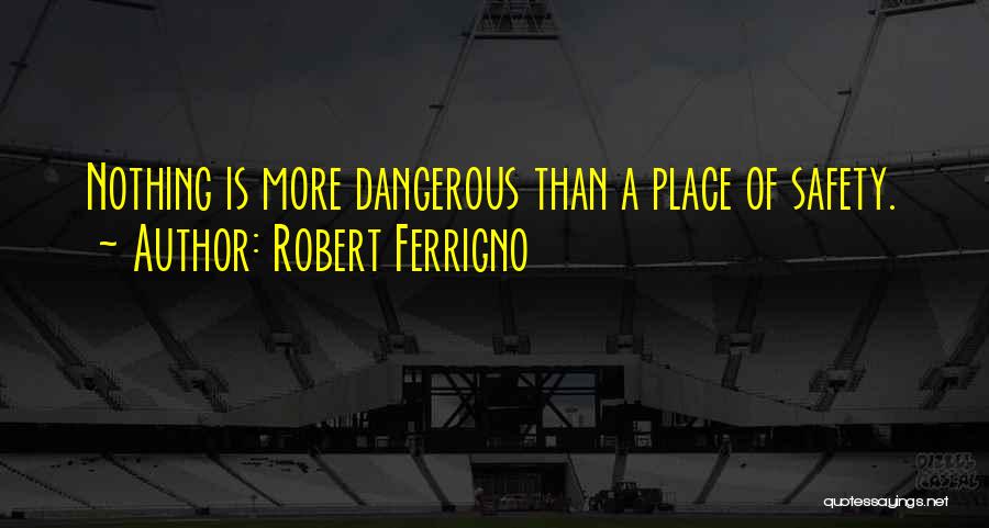 Robert Ferrigno Quotes: Nothing Is More Dangerous Than A Place Of Safety.