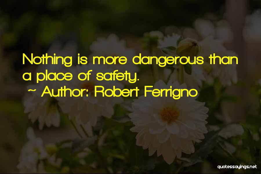 Robert Ferrigno Quotes: Nothing Is More Dangerous Than A Place Of Safety.