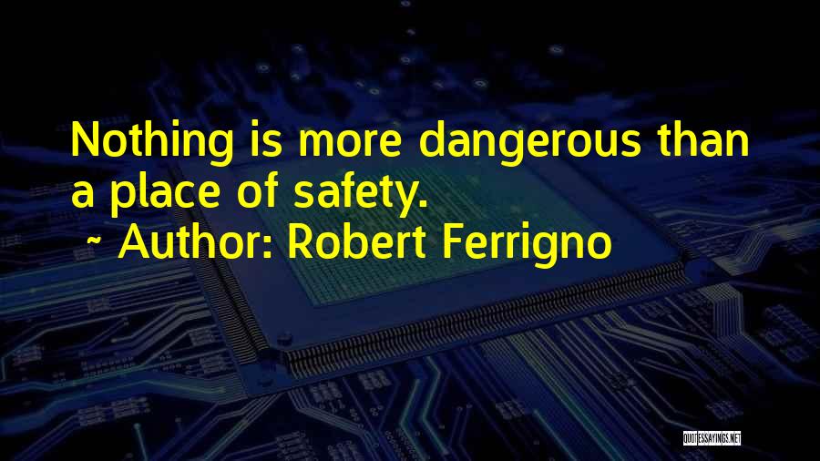 Robert Ferrigno Quotes: Nothing Is More Dangerous Than A Place Of Safety.