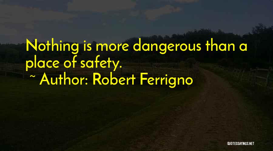 Robert Ferrigno Quotes: Nothing Is More Dangerous Than A Place Of Safety.