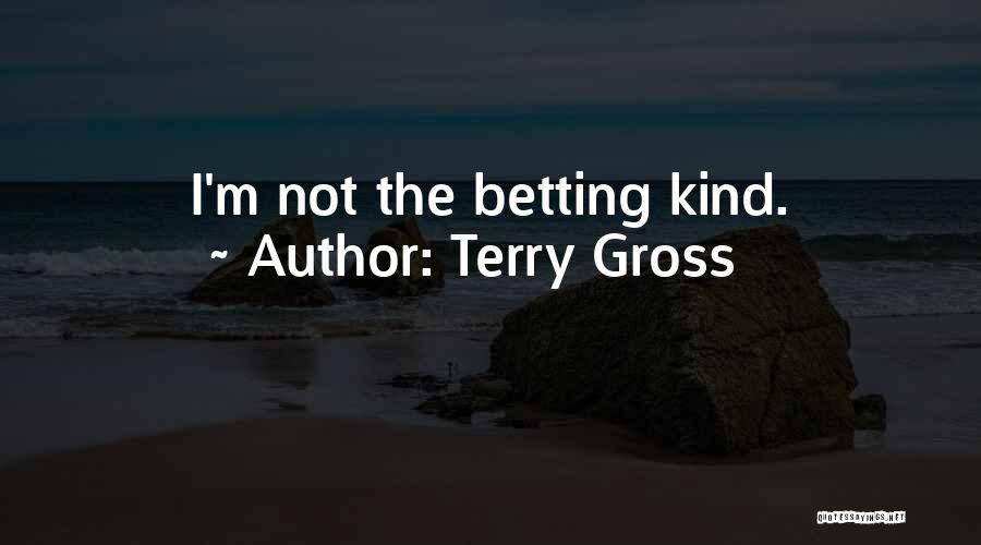 Terry Gross Quotes: I'm Not The Betting Kind.