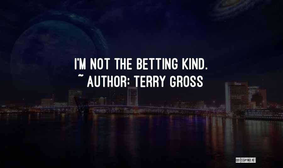 Terry Gross Quotes: I'm Not The Betting Kind.