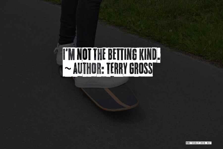 Terry Gross Quotes: I'm Not The Betting Kind.