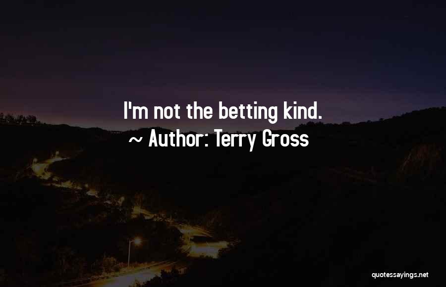 Terry Gross Quotes: I'm Not The Betting Kind.