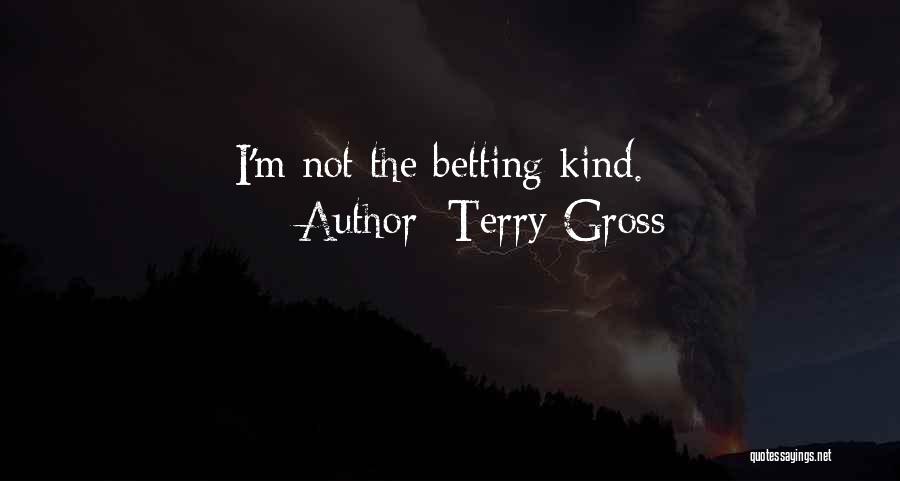 Terry Gross Quotes: I'm Not The Betting Kind.