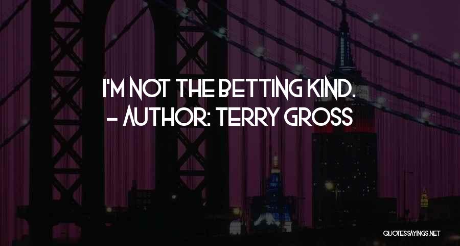 Terry Gross Quotes: I'm Not The Betting Kind.