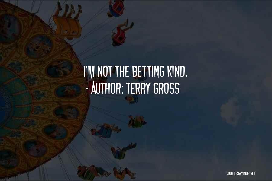 Terry Gross Quotes: I'm Not The Betting Kind.