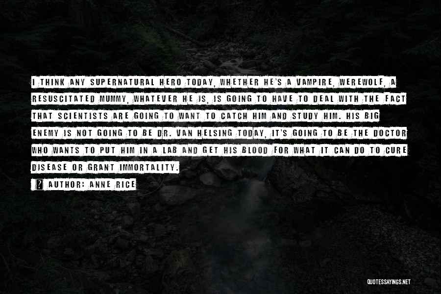 Anne Rice Quotes: I Think Any Supernatural Hero Today, Whether He's A Vampire, Werewolf, A Resuscitated Mummy, Whatever He Is, Is Going To