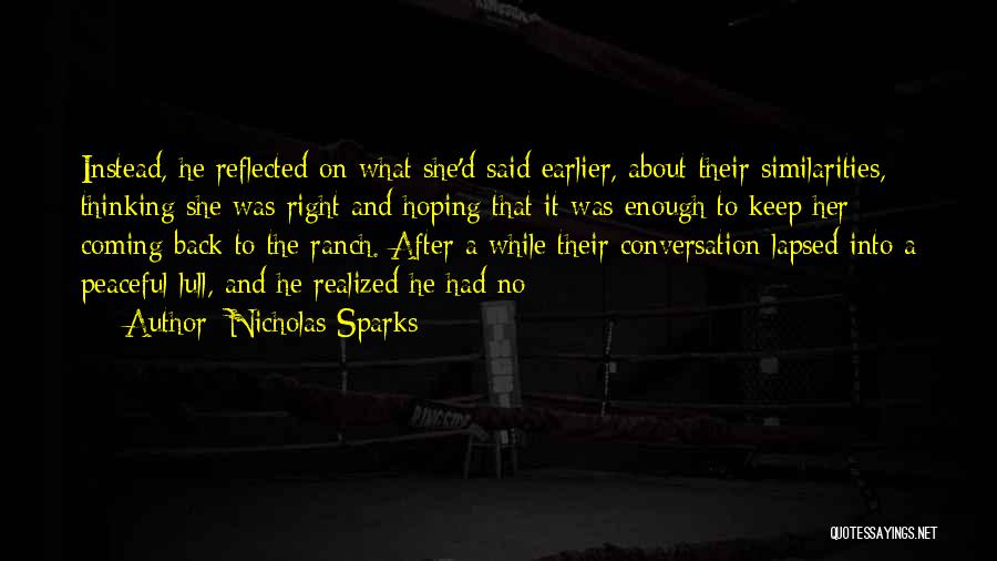 Nicholas Sparks Quotes: Instead, He Reflected On What She'd Said Earlier, About Their Similarities, Thinking She Was Right And Hoping That It Was